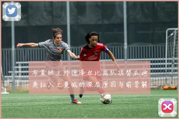 布莱顿主帅德泽尔比离队顶替瓜迪奥拉入主曼城的深层原因与前景解读