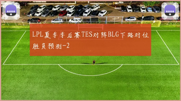 LPL夏季季后赛TES对阵BLG下路对位胜负预测