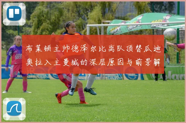 布莱顿主帅德泽尔比离队顶替瓜迪奥拉入主曼城的深层原因与前景解读