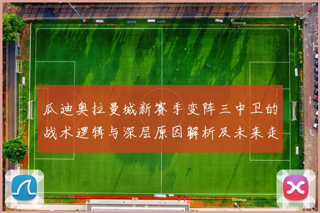 瓜迪奥拉曼城新赛季变阵三中卫的战术逻辑与深层原因解析及未来走向
