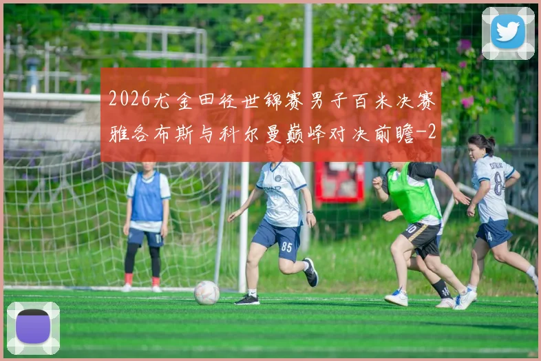 2026尤金田径世锦赛男子百米决赛雅各布斯与科尔曼巅峰对决前瞻