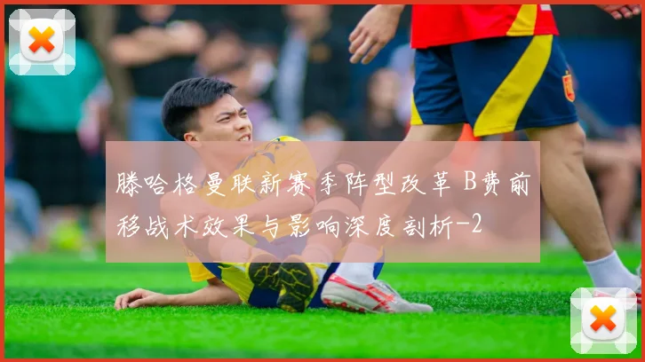 滕哈格曼联新赛季阵型改革 B费前移战术效果与影响深度剖析