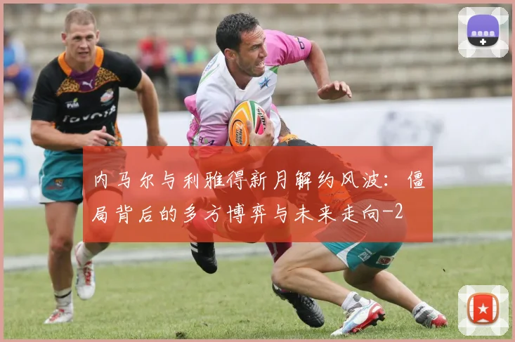 内马尔与利雅得新月解约风波：僵局背后的多方博弈与未来走向