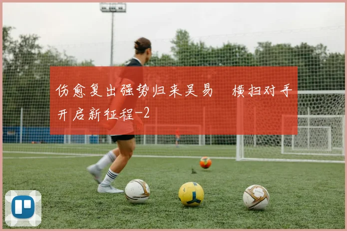 伤愈复出强势归来吴易昺横扫对手开启新征程