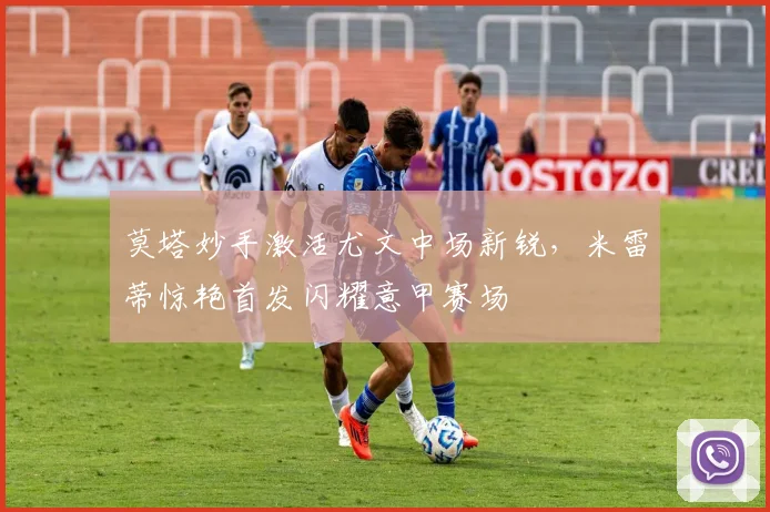 莫塔妙手激活尤文中场新锐,米雷蒂惊艳首发闪耀意甲赛场